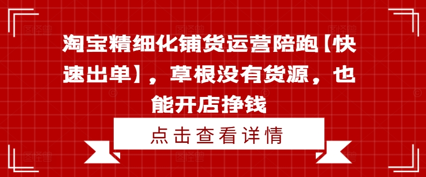 淘宝精细化铺货运营陪跑【快速出单】，草根没有货源，也能开店挣钱|艾一资源