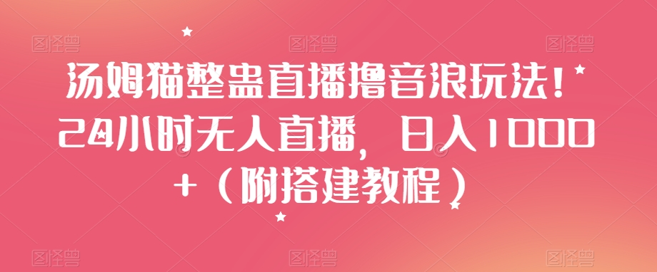 汤姆猫整蛊直播撸音浪玩法！24小时无人直播，日入1000+（附搭建教程）【揭秘】|艾一资源