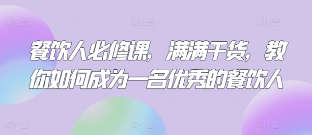 餐饮人必修课，满满干货，教你如何成为一名优秀的餐饮人|艾一资源