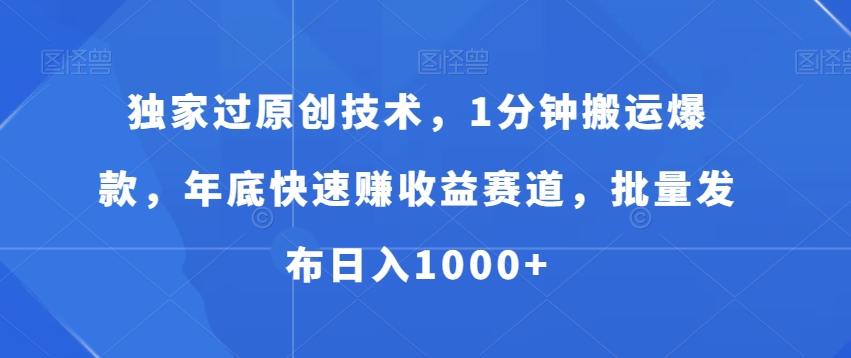 独家过原创技术，1分钟搬运爆款，年底快速赚收益赛道，批量发布日入1000+【揭秘】|艾一资源