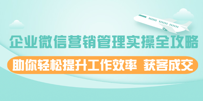 （1996期）企业微信营销管理实操全攻略，助你轻松提升工作效率 获客成交