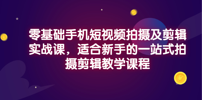 （2921期）零基础手机短视频拍摄及剪辑实战课，适合新手的一站式拍摄剪辑教学课程|艾一资源