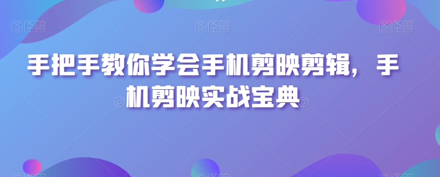 手把手教你学会手机剪映剪辑，手机剪映实战宝典|艾一资源