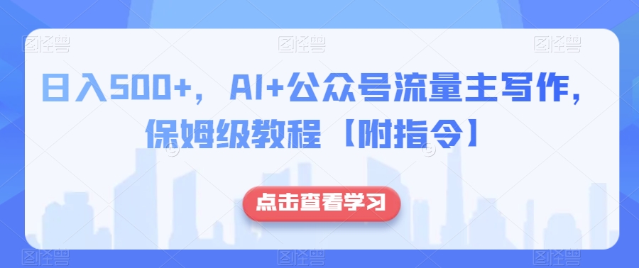 日入500+，AI+公众号流量主写作，保姆级教程【附指令】|艾一资源