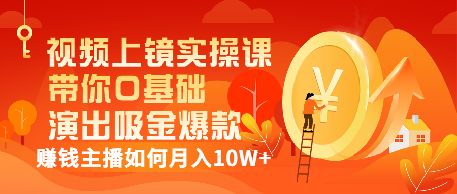 （3002期）视频上镜实操课：带你0基础演出吸金爆款，赚钱主播如何月入10W+|艾一资源