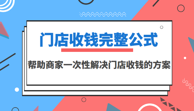 （3251期）门店收钱完整公式，帮助商家一次性解决门店收钱的方案（价值499元）|艾一资源