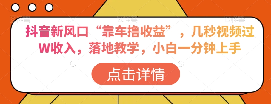 抖音新风口“靠车撸收益”，几秒视频过W收入，落地教学，小白一分钟上手【揭秘】|艾一资源