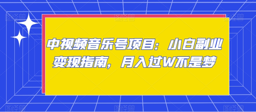 中视频音乐号项目：小白副业变现指南，月入过W不是梦【揭秘】|艾一资源