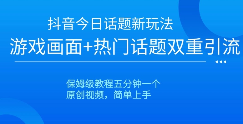 抖音今日话题新玩法，游戏画面+热门话题双重引流，保姆级教程五分钟一个【揭秘】|艾一资源