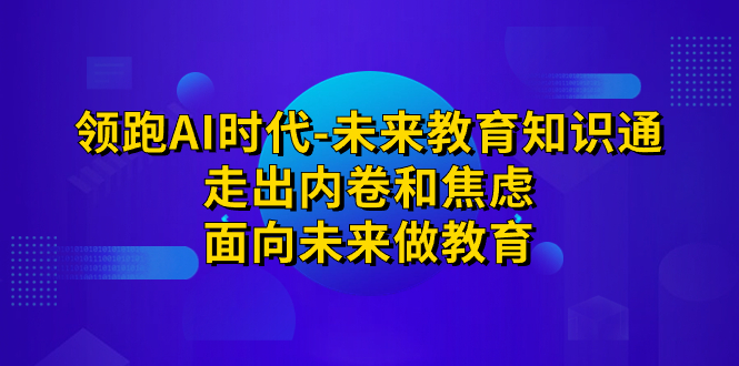 （7156期）领跑·AI时代-未来教育·知识通：走出内卷和焦虑，面向未来做教育|艾一资源