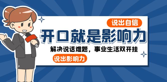 （8368期）开口-就是影响力：说出-自信，说出-影响力！解决说话难题，事业生活双开挂|艾一资源