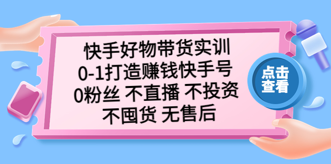 （5281期）快手好物带货实训：0-1打造赚钱快手号 0粉丝 不直播 不投资 不囤货 无售后|艾一资源