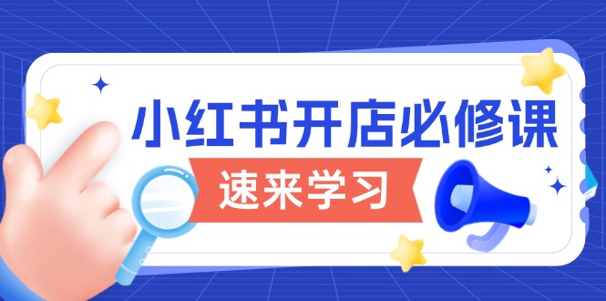 （13972期）小红书开店必修课，详解开店流程与玩法规则，开启电商变现之旅|艾一资源