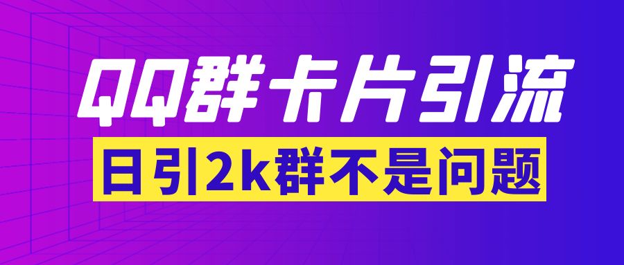 （3477期）【暴力引流】外面收费299QQ群最新卡片引流技术，日引2000人(群发软件+教程)|艾一资源