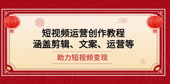 （14058期）短视频运营创作教程，涵盖剪辑、文案、运营等，助力短视频变现|艾一资源