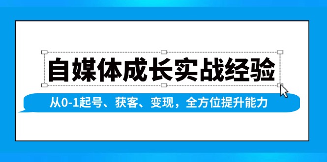 （13963期）自媒体成长实战经验，从0-1起号、获客、变现，全方位提升能力|艾一资源