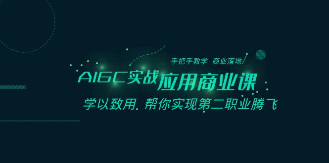 （8509期）AIGC-实战应用商业课：手把手教学 商业落地 学以致用 帮你实现第二职业腾飞|艾一资源