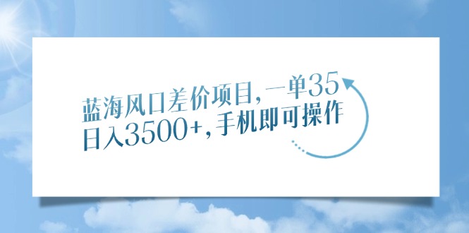 （14059期）蓝海风口差价项目，一单35，日入3500+，手机即可操作|艾一资源