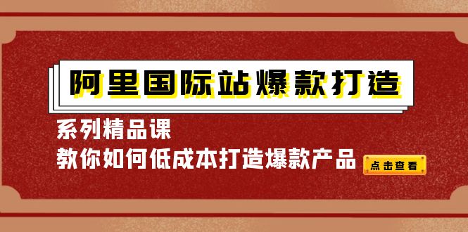 （4054期）阿里国际站爆款打造系列精品课，教你如何低成本打造爆款产品|艾一资源