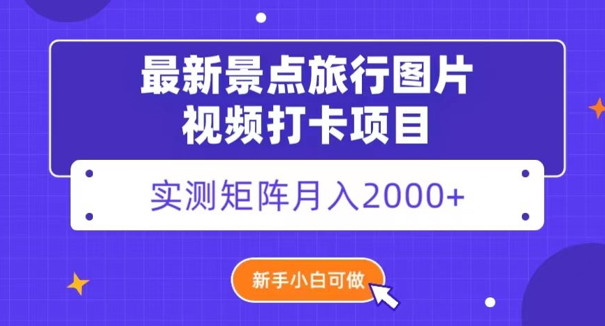 最新景点旅行图片视频打卡，实测矩阵月入2000+，新手可做【揭秘】|艾一资源