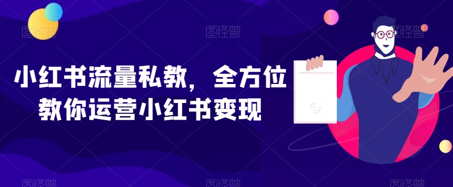 小红书流量私教，全方位教你运营小红书变现|艾一资源