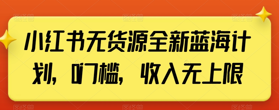 小红书无货源全新蓝海计划，0门槛，收入无上限【揭秘】|艾一资源