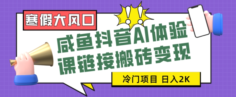 寒假大风口咸鱼抖音AI体验课链接搬砖变现，全网首发冷门项目，小白可日入2K+【揭秘】|艾一资源