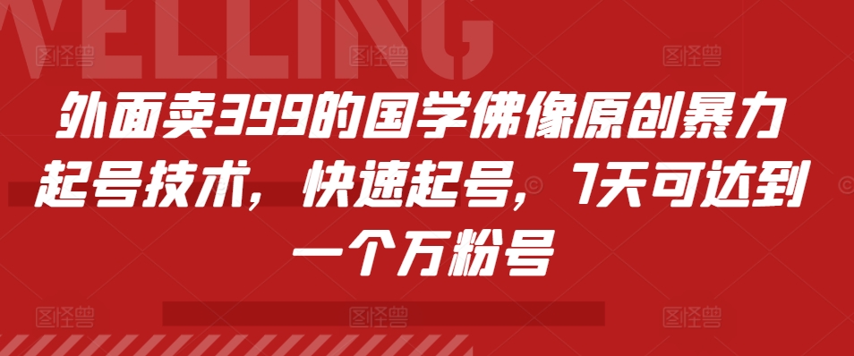 外面卖399的国学佛像原创暴力起号技术，快速起号，7天可达到一个万粉号|艾一资源