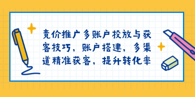 （13979期）竞价推广多账户投放与获客技巧，账户搭建，多渠道精准获客，提升转化率|艾一资源