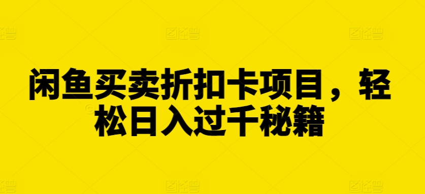 闲鱼买卖折扣卡项目，轻松日入过千秘籍【揭秘】|艾一资源