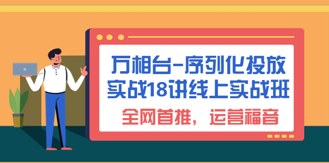 （6795期）万相台-序列化 投放实战18讲线上实战班，全网首推，运营福音！|艾一资源