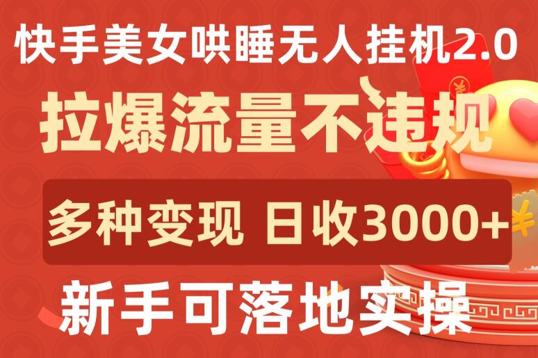 快手美女哄睡无人挂JI2.0.拉爆流量不违规，多种变现途径，日收3000+，新手可落地实操【揭秘】|艾一资源