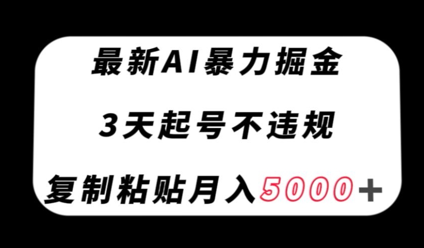 最新AI暴力掘金，3天必起号不违规，复制粘贴月入5000＋【揭秘】|艾一资源