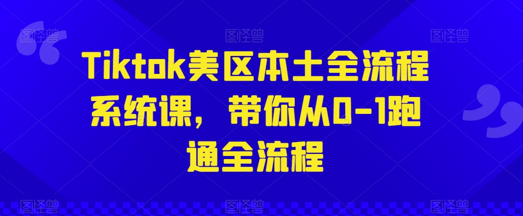 Tiktok美区本土全流程系统课，带你从0-1跑通全流程|艾一资源