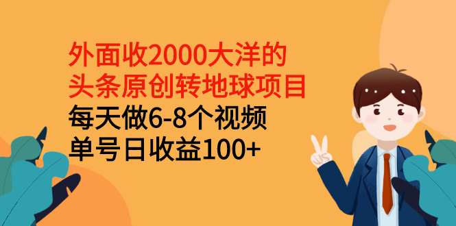 （2510期）外面收2000大洋的头条原创转地球项目，每天做6-8个视频 单号日收益100+