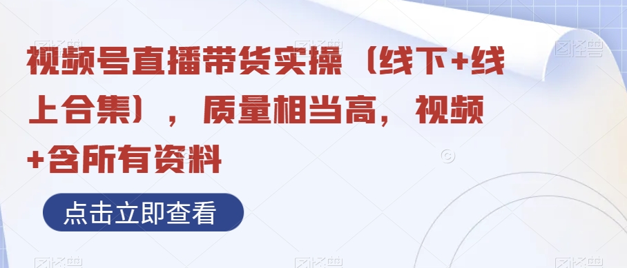 视频号直播带货实操（线下+线上合集），质量相当高，视频+含所有资料|艾一资源