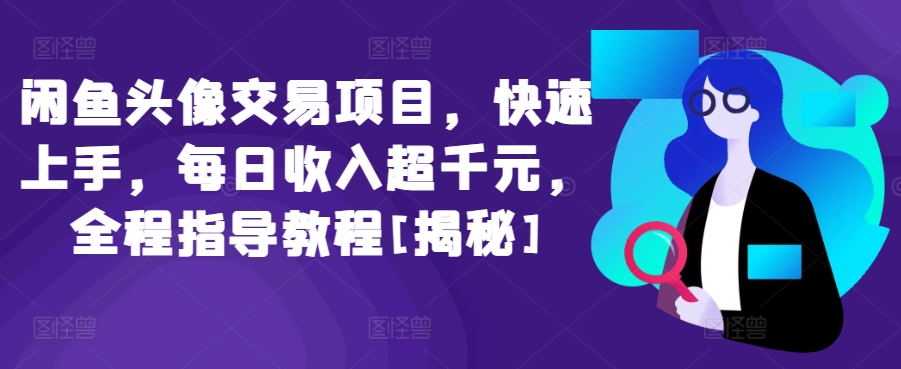 闲鱼头像交易项目，快速上手，每日收入超千元，全程指导教程[揭秘]|艾一资源