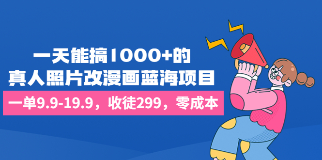 （6776期）一天能搞1000+的，真人照片改漫画蓝海项目，一单9.9-19.9，收徒299，零成本|艾一资源