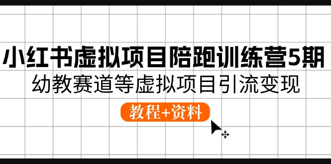 （10972期）小红书虚拟项目陪跑训练营5期，幼教赛道等虚拟项目引流变现 (教程+资料)|艾一资源