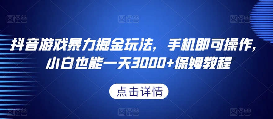 抖音游戏暴力掘金玩法，手机即可操作，小白也能一天3000+保姆教程【揭秘】|艾一资源