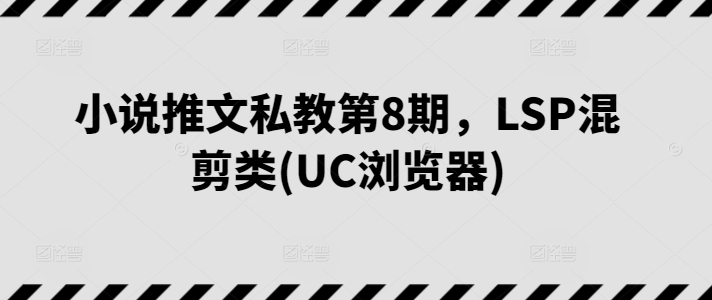 小说推文私教第8期，LSP混剪类(UC浏览器)|艾一资源