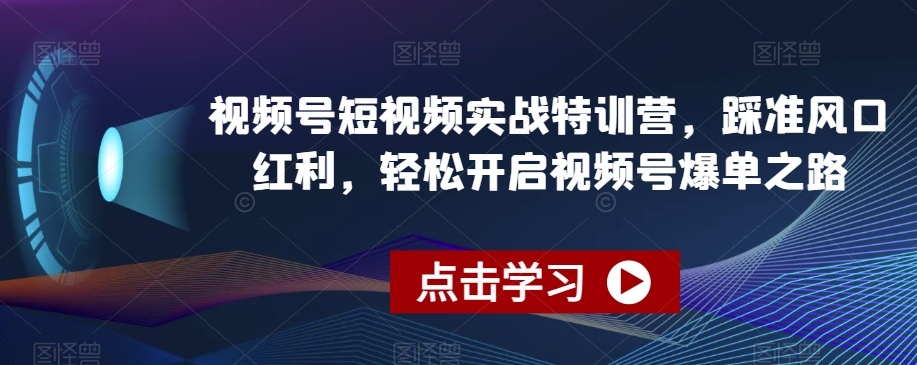 视频号短视频实战特训营，踩准风口红利，轻松开启视频号爆单之路|艾一资源