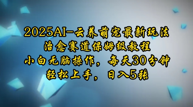 2025AI云养萌宠最新玩法，治愈赛道保姆级教程，小白无脑操作，每天30分钟，轻松上手，日入5张|艾一资源