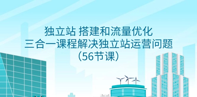 （9156期）独立站 搭建和流量优化，三合一课程解决独立站运营问题（56节课）|艾一资源