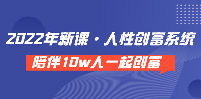 （3497期）《 2022年新课·人性创富系统 》陪伴10w人一起创富（价值3980）|艾一资源