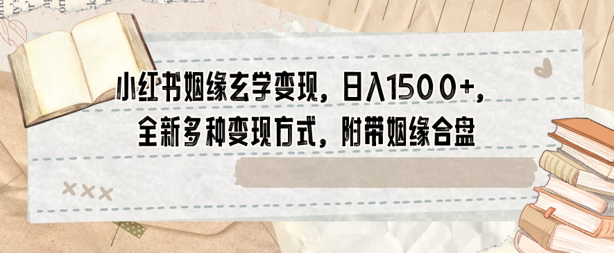 小红书姻缘玄学变现，日入1500+，全新多种变现方式，附带姻缘合盘【揭秘】|艾一资源