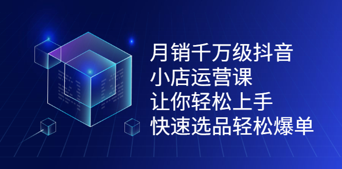 （2124期）月销千万级抖音小店运营课，让你轻松上手、快速选品轻松爆单