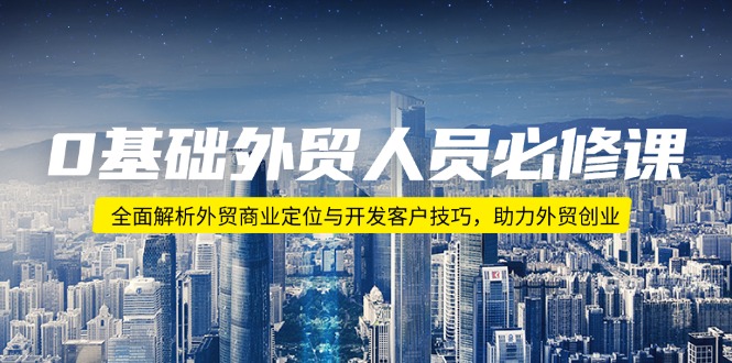 （14046期）0基础外贸人员必修课：全面解析外贸商业定位与开发客户技巧，助力外贸创业|艾一资源