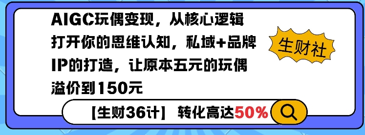 AIGC玩偶变现，从核心逻辑打开你的思维认知，私域+品牌IP的打造，让原本五元的玩偶溢价到150元|艾一资源