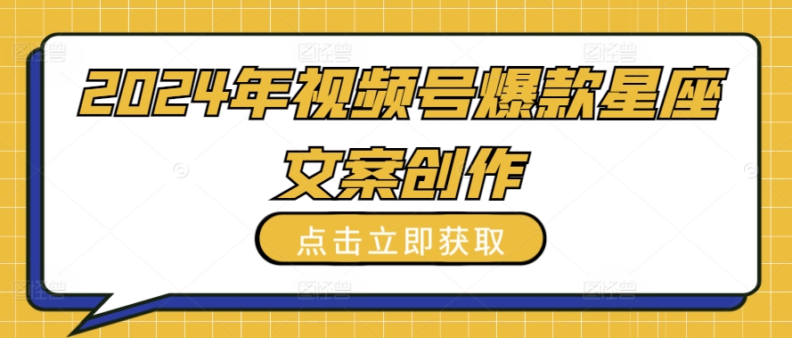 2024年视频号爆款星座文案创作教程【揭秘】|艾一资源